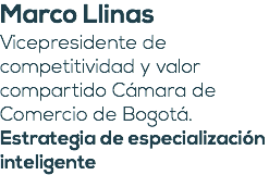 Marco Llinas Vicepresidente de competitividad y valor compartido Cámara de Comercio de Bogotá. Estrategia de especialización inteligente 