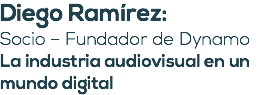 Diego Ramírez: Socio – Fundador de Dynamo La industria audiovisual en un mundo digital 