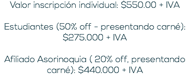 Valor inscripción individual: $550.00 + IVA Estudiantes (50% off - presentando carné): $275.000 + IVA Afiliado Asorinoquia ( 20% off, presentando carné): $440.000 + IVA