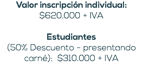 Valor inscripción individual: $620.000 + IVA Estudiantes (50% Descuento - presentando carné): $310.000 + IVA