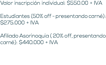 Valor inscripción individual: $550.00 + IVA Estudiantes (50% off - presentando carné): $275.000 + IVA Afiliado Asorinoquia ( 20% off, presentando carné): $440.000 + IVA 