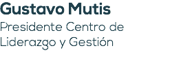 Gustavo Mutis Presidente Centro de Liderazgo y Gestión 