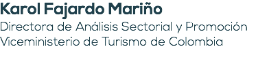 Karol Fajardo Mariño Directora de Análisis Sectorial y Promoción Viceministerio de Turismo de Colombia 